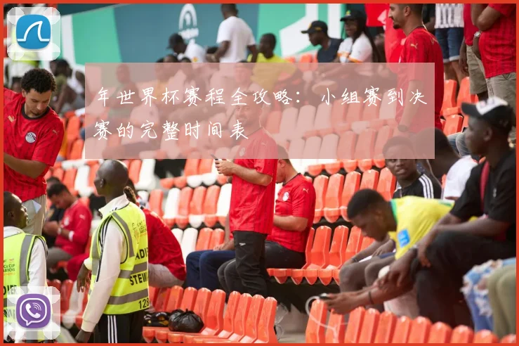 年世界杯赛程全攻略：小组赛到决赛的完整时间表